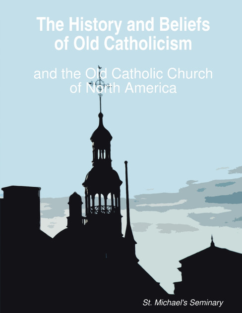The History and Beliefs of Old Catholicism and the Old Catholic Church of North America The History and Beliefs of Old Catholicism and the Old Catholic Church of North America