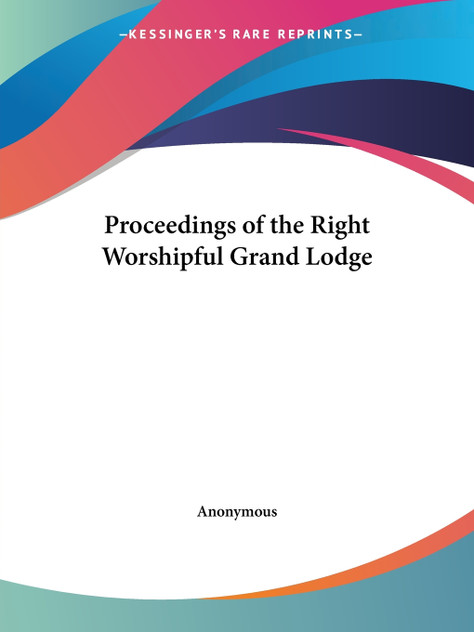 Proceedings of the Right Worshipful Grand Lodge Proceedings of the Right Worshipful Grand Lodge
