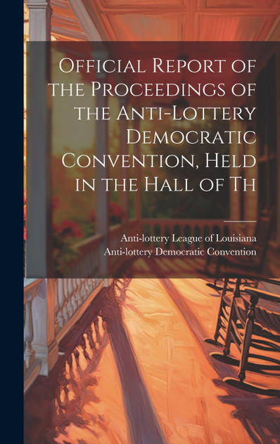 Official Report of the Proceedings of the Anti-lottery Democratic Convention, Held in the Hall of Th Official Report of the Proceedings of the Anti-lottery Democratic Convention, Held in the Hall of Th