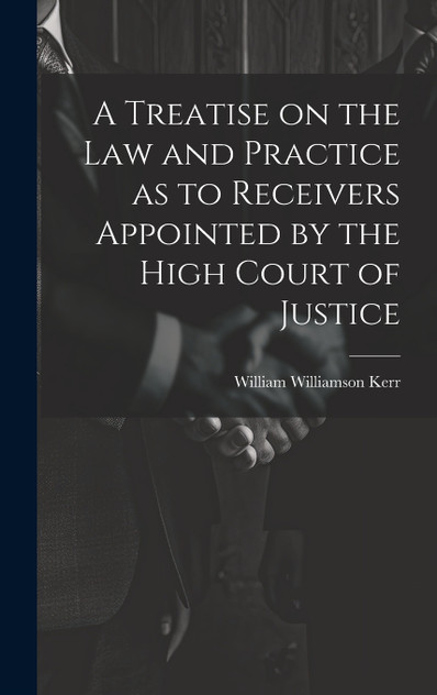 A Treatise on the law and Practice as to Receivers Appointed by the High Court of Justice A Treatise on the law and Practice as to Receivers Appointed by the High Court of Justice
