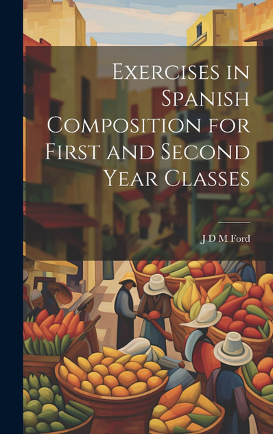 Exercises in Spanish Composition for First and Second Year Classes Exercises in Spanish Composition for First and Second Year Classes