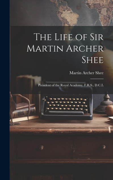 The Life of Sir Martin Archer Shee The Life of Sir Martin Archer Shee