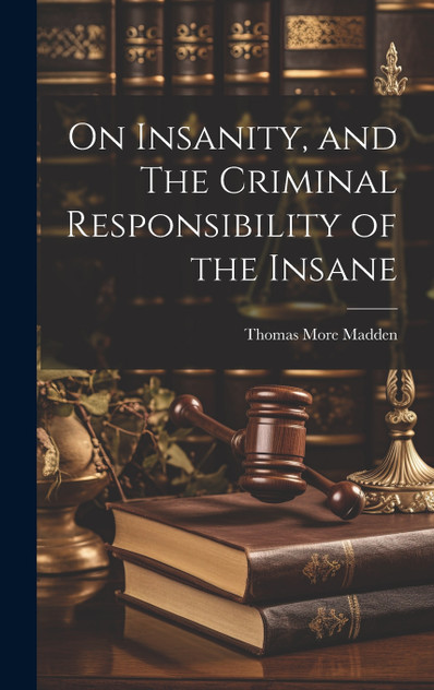 On Insanity, and The Criminal Responsibility of the Insane On Insanity, and The Criminal Responsibility of the Insane