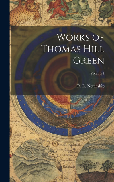 Works of Thomas Hill Green; Volume I Works of Thomas Hill Green; Volume I