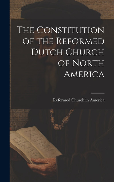 The Constitution of the Reformed Dutch Church of North America The Constitution of the Reformed Dutch Church of North America
