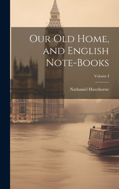 Our Old Home, and English Note-Books; Volume I Our Old Home, and English Note-Books; Volume I