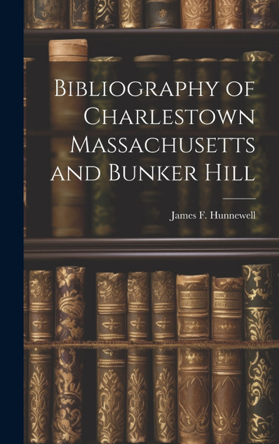 Bibliography of Charlestown Massachusetts and Bunker Hill Bibliography of Charlestown Massachusetts and Bunker Hill