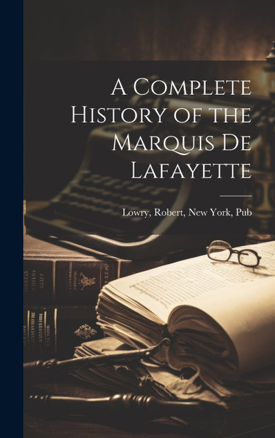 A Complete History of the Marquis de Lafayette A Complete History of the Marquis de Lafayette