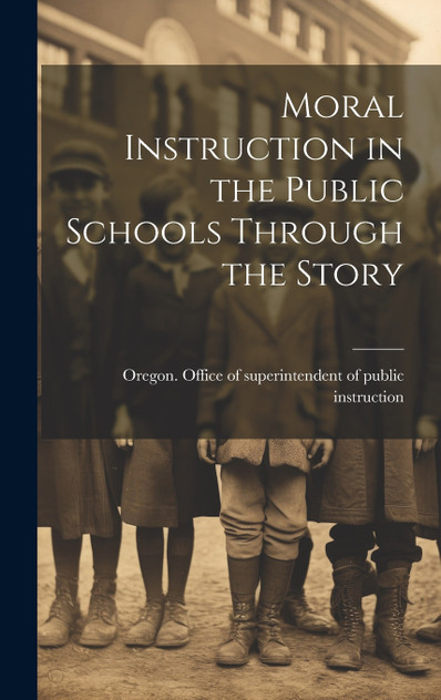 Moral Instruction in the Public Schools Through the Story Moral Instruction in the Public Schools Through the Story