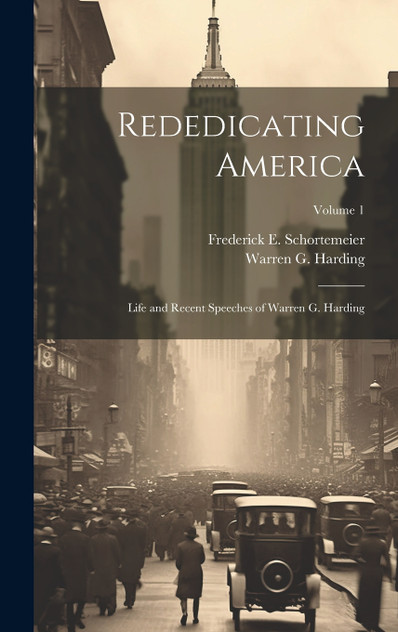 Rededicating America; Life and Recent Speeches of Warren G. Harding; Volume 1 Rededicating America; Life and Recent Speeches of Warren G. Harding; Volume 1