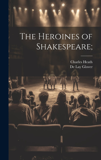 The Heroines of Shakespeare; The Heroines of Shakespeare;