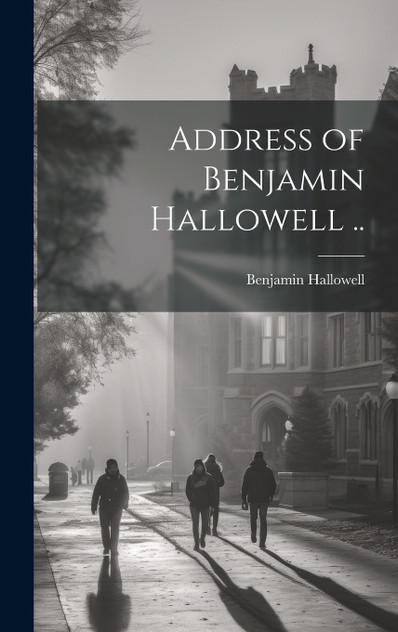 Address of Benjamin Hallowell .. Address of Benjamin Hallowell ..