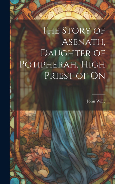 The Story of Asenath, Daughter of Potipherah, High Priest of On The Story of Asenath, Daughter of Potipherah, High Priest of On