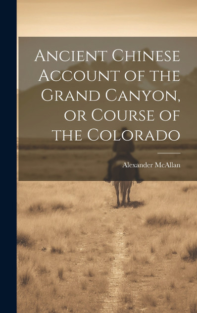 Ancient Chinese Account of the Grand Canyon, or Course of the Colorado Ancient Chinese Account of the Grand Canyon, or Course of the Colorado
