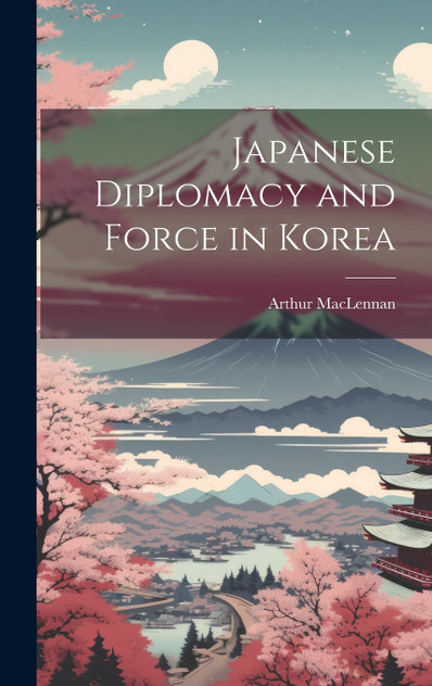 Japanese Diplomacy and Force in Korea Japanese Diplomacy and Force in Korea