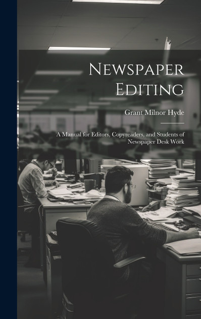 Newspaper Editing; a Manual for Editors, Copyreaders, and Students of Newspaper Desk Work Newspaper Editing; a Manual for Editors, Copyreaders, and Students of Newspaper Desk Work