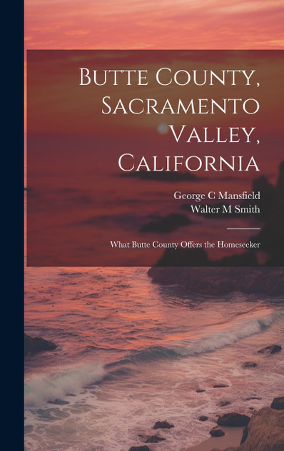 Butte County, Sacramento Valley, California; What Butte County Offers the Homeseeker Butte County, Sacramento Valley, California; What Butte County Offers the Homeseeker