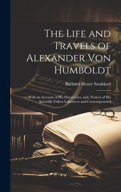 The Life and Travels of Alexander von Humboldt The Life and Travels of Alexander von Humboldt