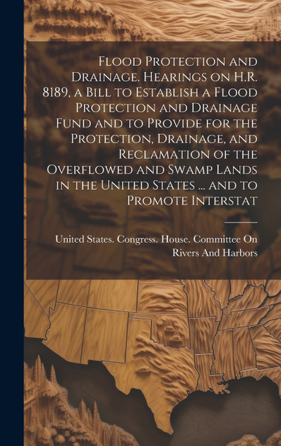 Flood Protection and Drainage. Hearings on H.R. 8189, a Bill to Establish a Flood Protection and Drainage Fund and to Provide for the Protection, Drainage, and Reclamation of the Overflowed and Swamp Lands in the United States ... and to Promote Int