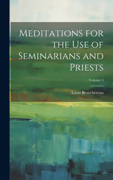 Meditations for the use of Seminarians and Priests; Volume 5 Meditations for the use of Seminarians and Priests; Volume 5