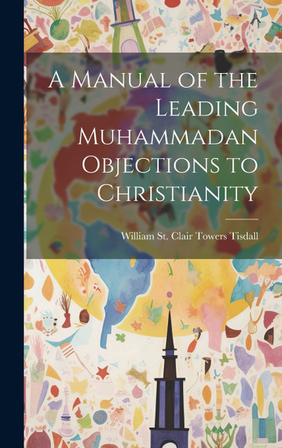 A Manual of the Leading Muhammadan Objections to Christianity A Manual of the Leading Muhammadan Objections to Christianity
