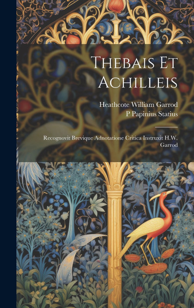 Thebais et Achilleis; recognovit brevique adnotatione critica instruxit H.W. Garrod Thebais et Achilleis; recognovit brevique adnotatione critica instruxit H.W. Garrod