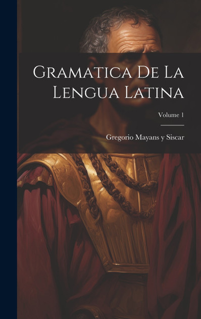 Gramatica de la lengua latina; Volume 1 Gramatica de la lengua latina; Volume 1