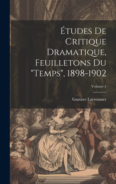 Études de critique dramatique, feuilletons du "Temps", 1898-1902; Volume 1