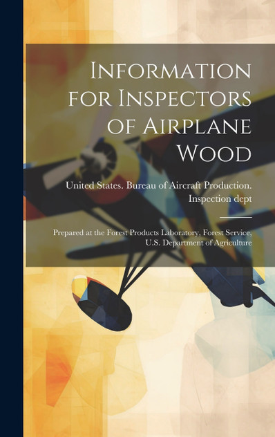 Information for Inspectors of Airplane Wood; Prepared at the Forest Products Laboratory, Forest Service, U.S. Department of Agriculture Information for Inspectors of Airplane Wood; Prepared at the Forest Products Laboratory, Forest Service, U.S. Department of Agriculture