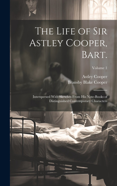 The Life of Sir Astley Cooper, Bart. The Life of Sir Astley Cooper, Bart.