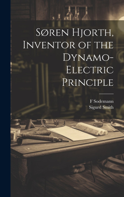 Søren Hjorth, Inventor of the Dynamo-electric Principle Søren Hjorth, Inventor of the Dynamo-electric Principle