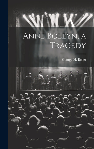 Anne Boleyn, a Tragedy Anne Boleyn, a Tragedy