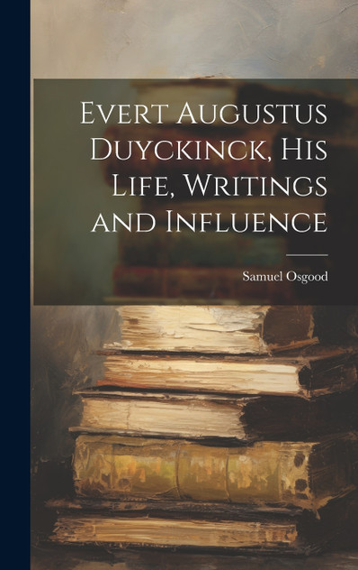 Evert Augustus Duyckinck, his Life, Writings and Influence Evert Augustus Duyckinck, his Life, Writings and Influence