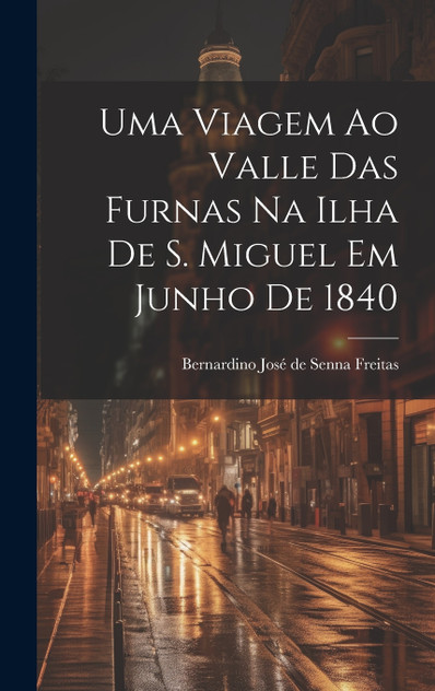 Uma viagem ao valle das Furnas na ilha de S. Miguel em junho de 1840 Uma viagem ao valle das Furnas na ilha de S. Miguel em junho de 1840