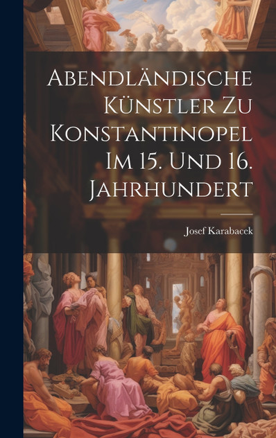 Abendländische Künstler zu Konstantinopel im 15. und 16. Jahrhundert Abendländische Künstler zu Konstantinopel im 15. und 16. Jahrhundert