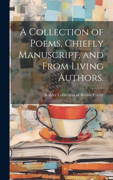 A Collection of Poems, Chiefly Manuscript, and From Living Authors. A Collection of Poems, Chiefly Manuscript, and From Living Authors.