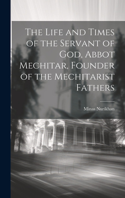 The Life and Times of the Servant of God, Abbot Mechitar, Founder of the Mechitarist Fathers The Life and Times of the Servant of God, Abbot Mechitar, Founder of the Mechitarist Fathers