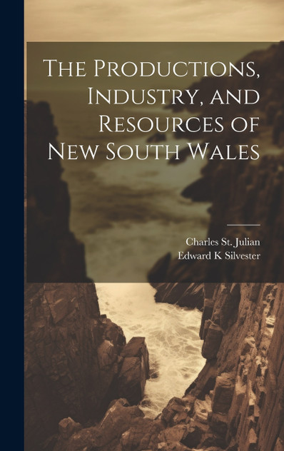 The Productions, Industry, and Resources of New South Wales The Productions, Industry, and Resources of New South Wales