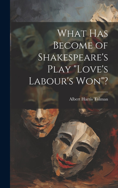What has Become of Shakespeare's Play "Love's Labour's won"? What has Become of Shakespeare's Play "Love's Labour's won"?