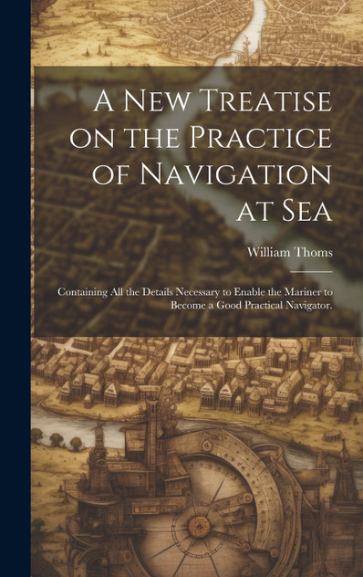 A new Treatise on the Practice of Navigation at Sea A new Treatise on the Practice of Navigation at Sea