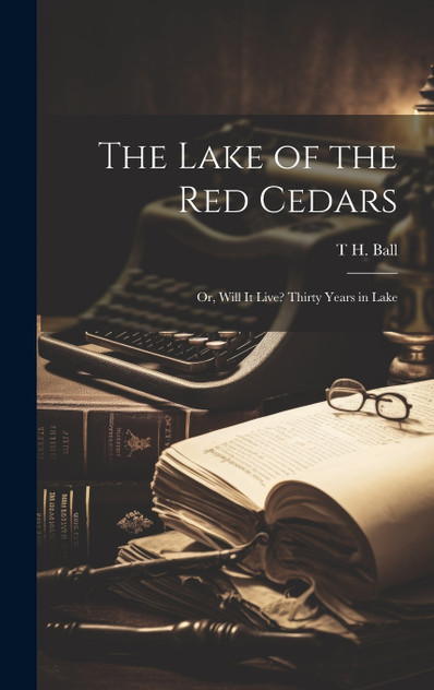 The Lake of the red Cedars ; or, Will it Live? Thirty Years in Lake The Lake of the red Cedars ; or, Will it Live? Thirty Years in Lake