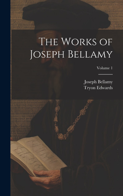 The Works of Joseph Bellamy; Volume 1 The Works of Joseph Bellamy; Volume 1
