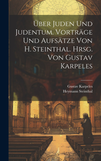 Über Juden und Judentum. Vorträge und Aufsätze von H. Steinthal. Hrsg. von Gustav Karpeles Über Juden und Judentum. Vorträge und Aufsätze von H. Steinthal. Hrsg. von Gustav Karpeles