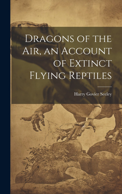 Dragons of the air, an Account of Extinct Flying Reptiles Dragons of the air, an Account of Extinct Flying Reptiles