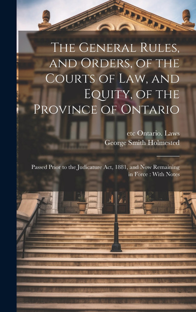 The General Rules, and Orders, of the Courts of law, and Equity, of the Province of Ontario The General Rules, and Orders, of the Courts of law, and Equity, of the Province of Ontario