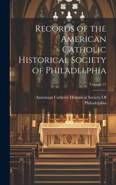 Records of the American Catholic Historical Society of Philadelphia; Volume 21