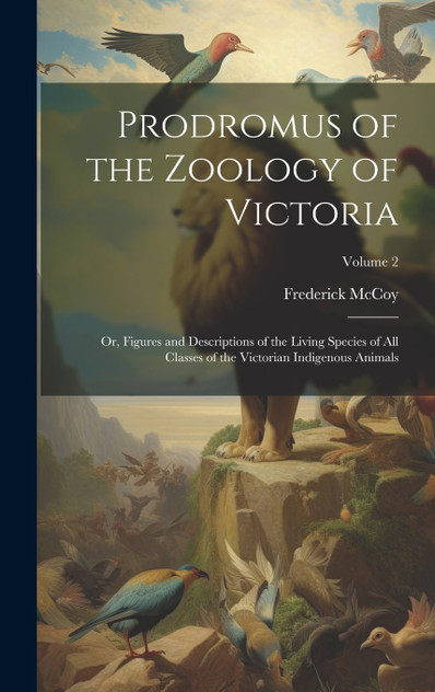 Prodromus of the Zoology of Victoria; or, Figures and Descriptions of the Living Species of all Classes of the Victorian Indigenous Animals; Volume 2 Prodromus of the Zoology of Victoria; or, Figures and Descriptions of the Living Species of all Classes of the Victorian Indigenous Animals; Volume 2