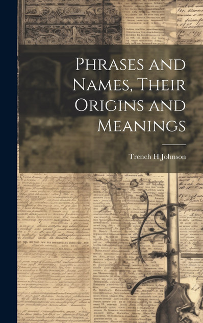 Phrases and Names, Their Origins and Meanings Phrases and Names, Their Origins and Meanings