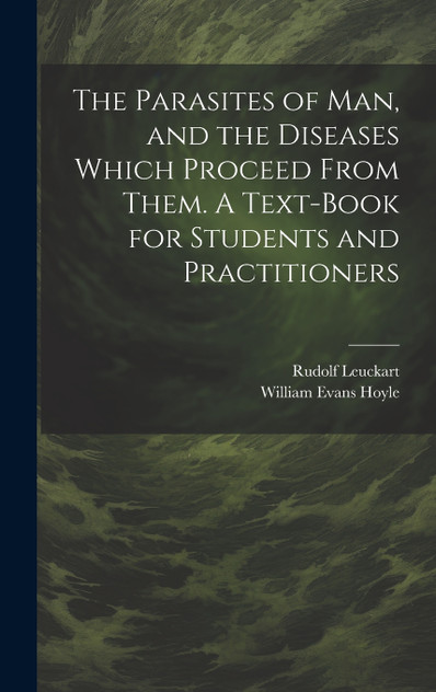 The Parasites of man, and the Diseases Which Proceed From Them. A Text-book for Students and Practitioners The Parasites of man, and the Diseases Which Proceed From Them. A Text-book for Students and Practitioners