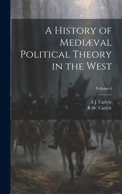 A History of Mediæval Political Theory in the West; Volume 6 A History of Mediæval Political Theory in the West; Volume 6